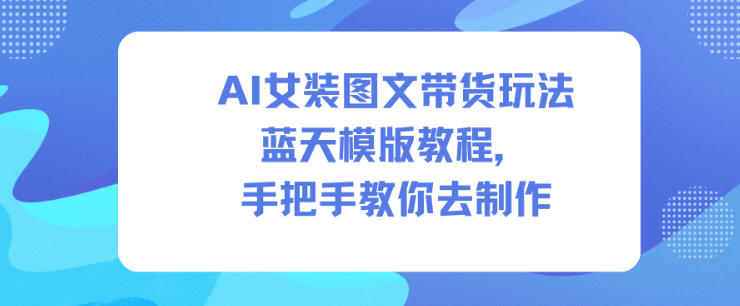 AI女装图文带货玩法蓝天模版教程，手把手教你去制作-极光库