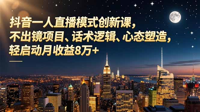 抖音一人直播模式创新课，不出镜项目、话术逻辑、心态塑造，轻启动月收益8万+-极光库