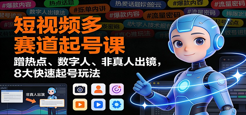 短视频多赛道起号课：蹭热点、数字人、非真人出镜，8大快速起号玩法-亮剑学堂