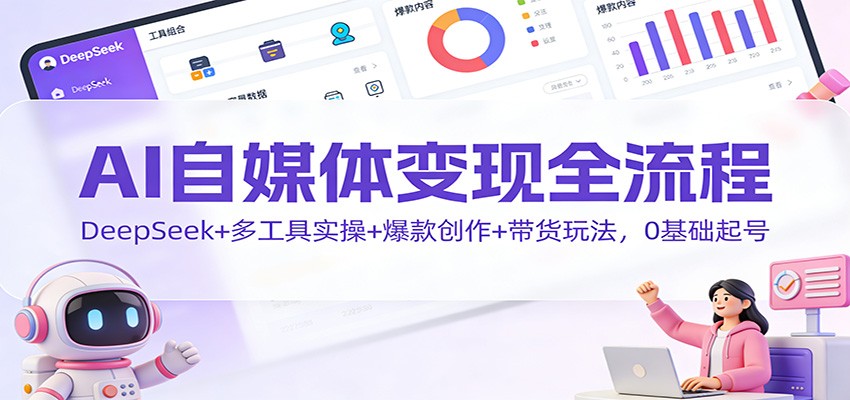 AI自媒体变现全流程：DeepSeek+多工具实操+爆款创作+带货玩法，0基础起号-亮剑学堂