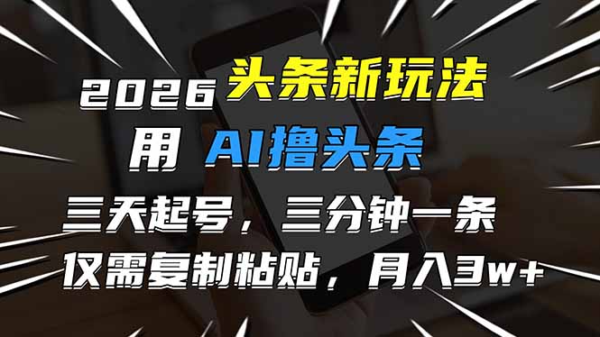 2026最新头条玩法，用AI撸头条，3天必起号，3分钟1条，只需要复制粘贴，简单月入3W+-亮剑学堂