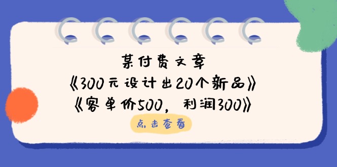 （14209期）某付费文章：《300元设计出20个新品》+《客单价500，利润300》-极光库