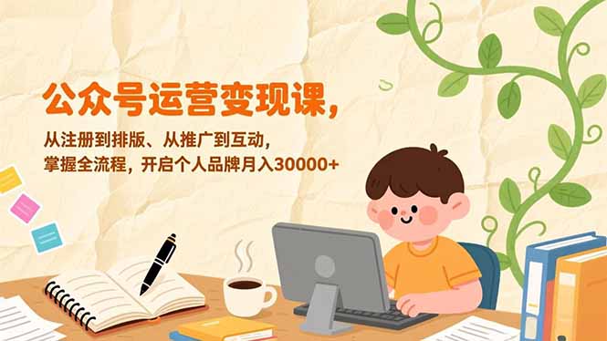 公众号运营变现课,从注册到排版、从推广到互动,掌握全流程,开启个人品牌月入30000+-亮剑学堂