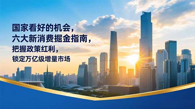 某付费文章：国家看好的机会，六大新消费掘金指南，把握政策红利，锁定万亿级增量市场-亮剑学堂