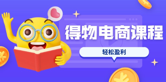 （14146期）得物电商课程合集，选品、优化、定价全攻略，7天SOP单品爆红，轻松盈利-极光库