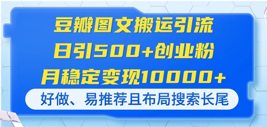 (14323期)豆瓣图文搬运引流,日引500+创业粉,月稳定变现10000+,好做、易推荐且...-极光库