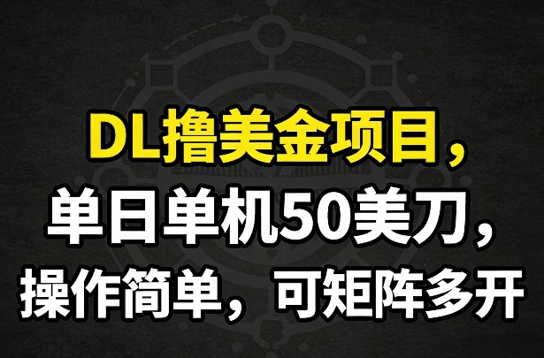 DL撸美金项目，单日单机50美刀，操作简单，可矩阵多开-萤火虫教育