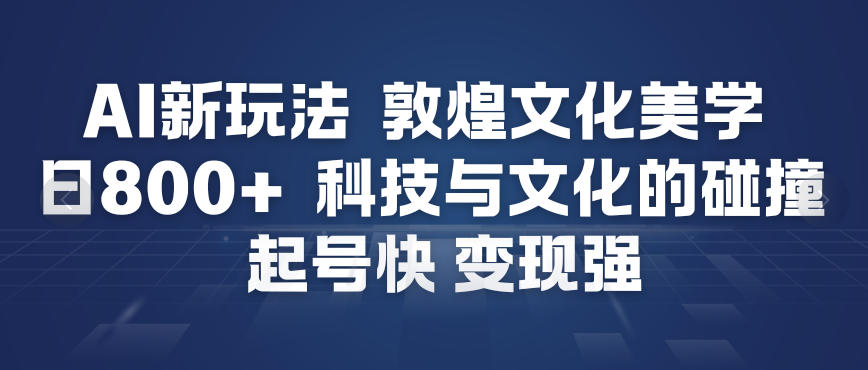 AI新玩法，敦煌文化美学，科技与文化的碰撞，起号快变现强-亮剑学堂