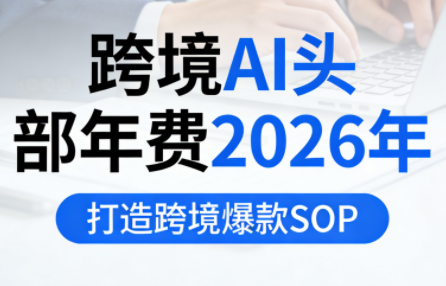 跨境AI头部年费2026年，打造跨境爆款SOP-萤火虫教育