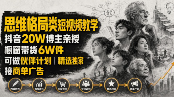 人性思维格局类短视频教学，抖音20W博主亲授，橱窗带货6W件，可做伙伴计划、精选独家、接商单广告-极光库