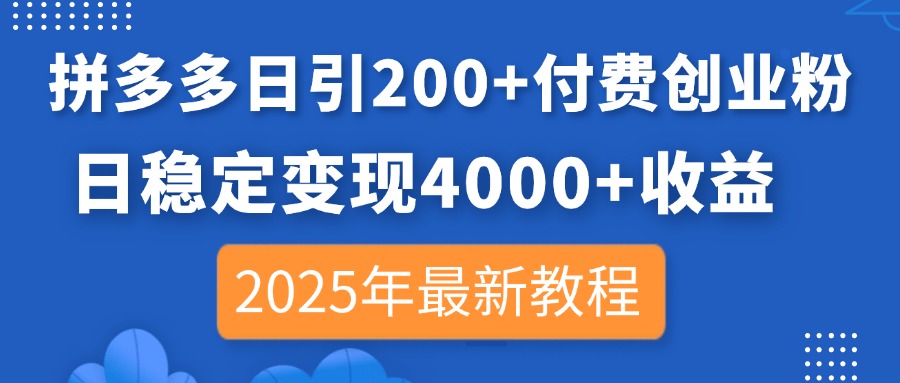 (14217期)拼多多日引200+付费创业粉,日稳定变现4000+收益,2025年最新教程-极光库