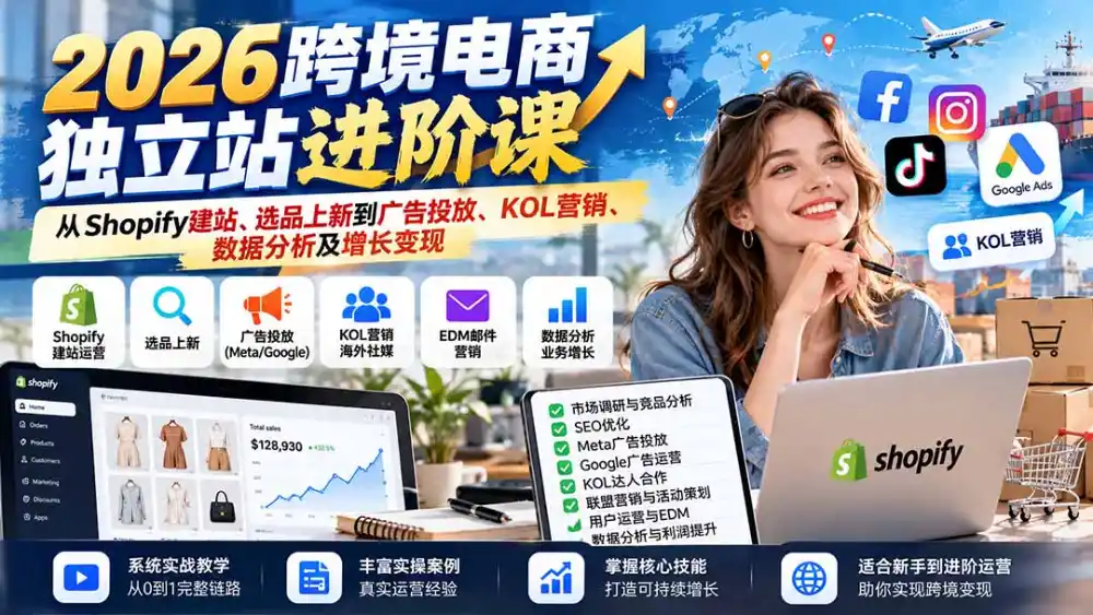 2026跨境电商独立站进阶课:从Shopify建站、选品上新到广告投放、KOL营销、数据分析及增长变现-极光库