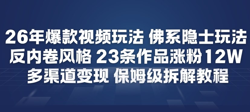 26年爆款短视频玩法，佛系隐士玩法，反内卷视频风格，23条作品涨粉12W，多渠道变现-亮剑学堂