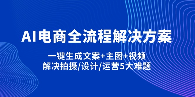 （14200期）AI电商全流程解决方案,一键生成文案+主图+视频,解决拍摄/设计/运营5大难题-极光库