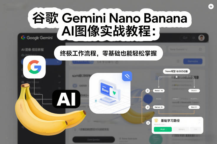 谷歌Gemini Nano Banana AI图像实战教程：终极工作流程，零基础也能轻松掌握-亮剑学堂