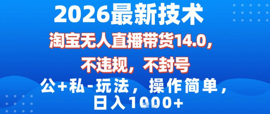 2026最新技术，淘宝无人直播带货14.0，不封号，不违规，公+私玩法，操作简单，日入1k【揭秘】-亮剑学堂