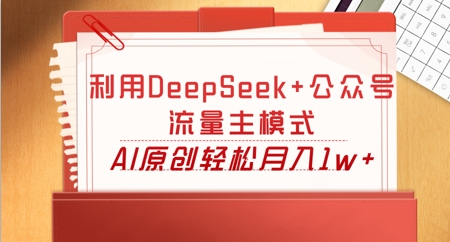 利用DeepSeek+公众号流量主模式，AI原创轻松月入1w+-极光库