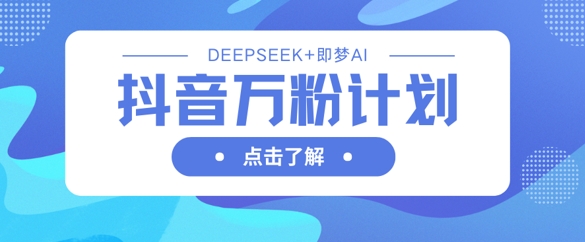 抖音万粉计划,利用DeepSeek+即梦AI生成视频,快速涨到万粉-极光库
