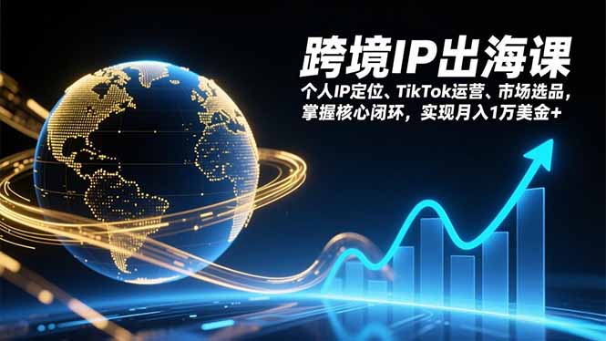 跨境IP出海课,个人IP定位、TikTok运营、市场选品,掌握核心闭环,实现月入1万美金+-亮剑学堂