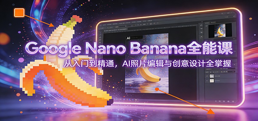 图片[1]-Google Nano Banana全能课：从入门到精通，AI照片编辑与创意设计全掌握-极光库