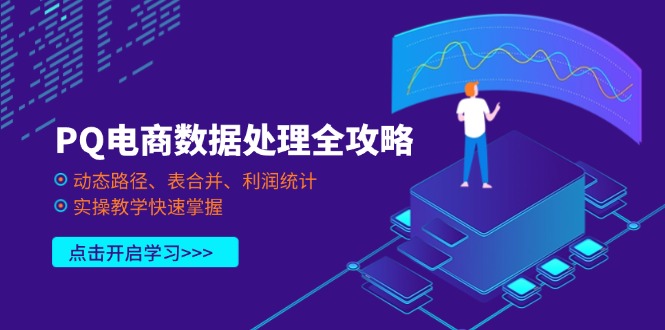 （14240期）PQ电商数据处理全攻略，动态路径、表合并、利润统计，实操教学快速掌握-极光库
