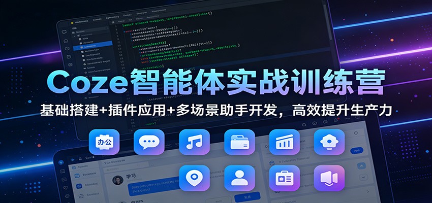 Coze智能体实战训练营：基础搭建+插件应用+多场景助手开发，高效提升生产力-亮剑学堂