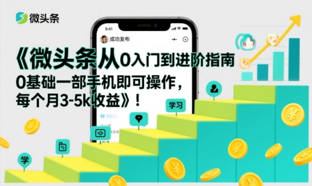 微头条从0入门到进阶指南，0基础一部手机即可操作，每个月3-5k收益-亮剑学堂