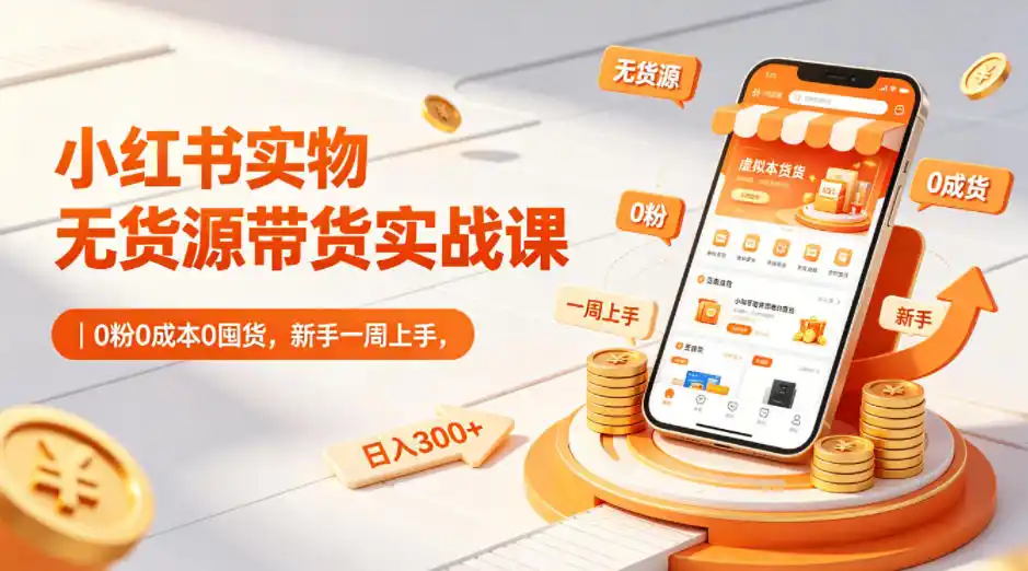 小红书实物无货源带货实战课|0粉0成本0囤货,新手一周上手,日入300+(更新0812)-极光库