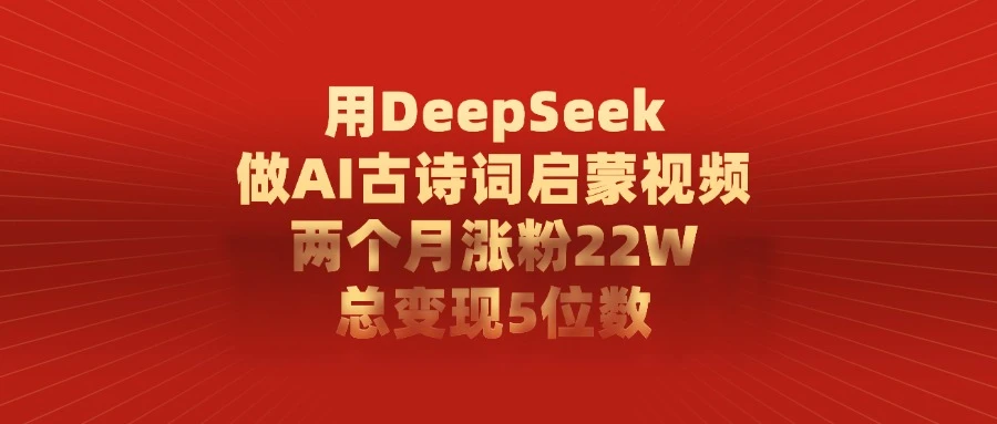 用 DeepSeek 做 AI 古诗词启蒙视频，两个月涨粉 22W，总变现 5 位数-亮剑学堂