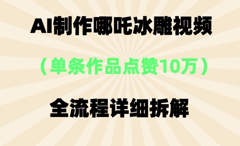 AI哪吒冰雕视频,单条视频点赞10W+,全流程详细拆解-极光库