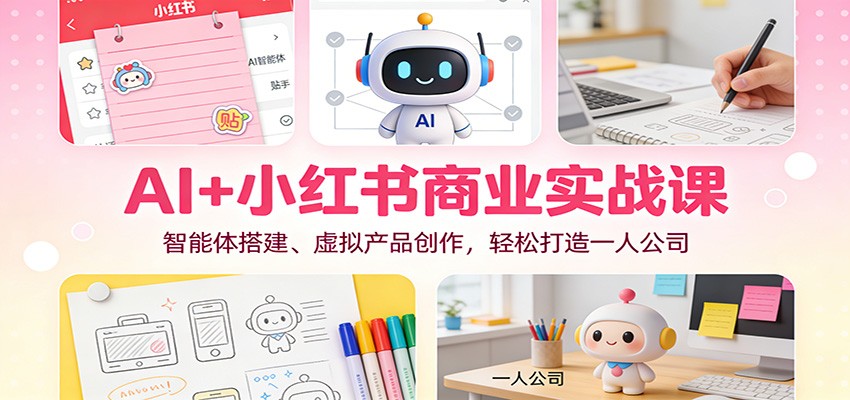 AI+小红书商业实战课：智能体搭建、虚拟产品创作，轻松打造一人公司-萤火虫教育