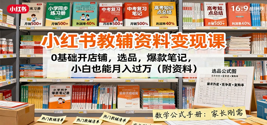 小红书教辅资料变现课:0基础开店铺,选品,爆款笔记,小白也能月入过万(附资料)-亮剑学堂