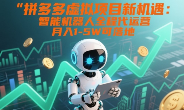 拼多多虚拟项目新机遇：智能机器人全程代运营，月入1-5W可落地【揭秘】-亮剑学堂