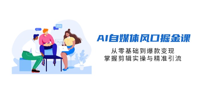（14329期）AI自媒体风口掘金课，从零基础到爆款变现，掌握剪辑实操与精准引流-极光库