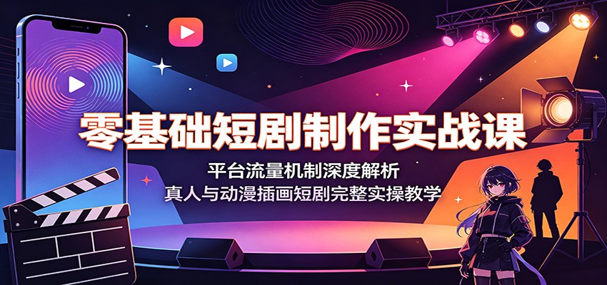 零基础短剧制作实战课：平台流量机制深度解析，真人与动漫插画短剧完整实操教学-极光库