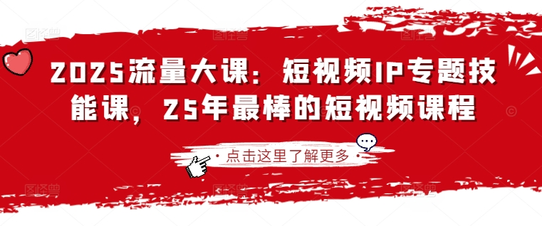 2025流量大课:短视频IP专题技能课,25年最棒的短视频课程-极光库