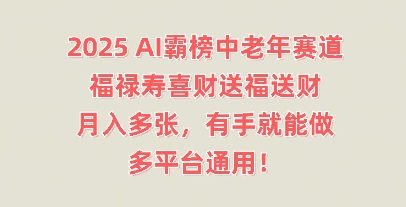 2025AI霸榜中老年赛道，福禄寿喜财送福送财，月入多张，有手就能做，多平台通用!-极光库