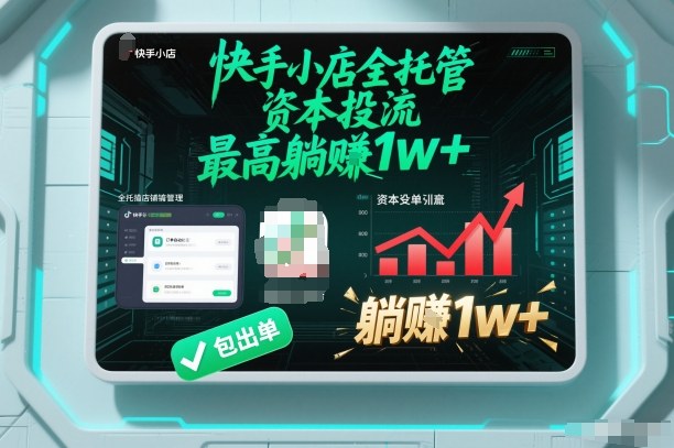 【快手小店全托管】资本投流，包出单，最高躺賺1w+【揭秘】-亮剑学堂