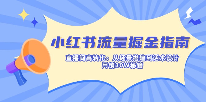 （14174期）小红书流量掘金指南：直播间高转化：从场景搭建到话术设计，月销30W秘籍-极光库