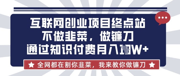 互联网创业尽头-不做韭菜，做镰刀，通过知识付费月入10个【揭秘】-极光库