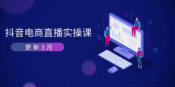 （14253期）抖音电商直播实操课-更新3月 深度剖析算法机制 快速提升直播GMV与带货变现-极光库