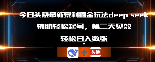 今日头条最新暴利掘金玩法deepseek,辅助轻松矩阵当天起号,第二天见收益,轻松日入数张-极光库