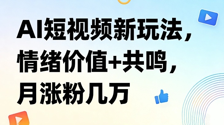 AI短视频新玩法，情绪价值+共鸣，月涨粉几万-萤火虫教育