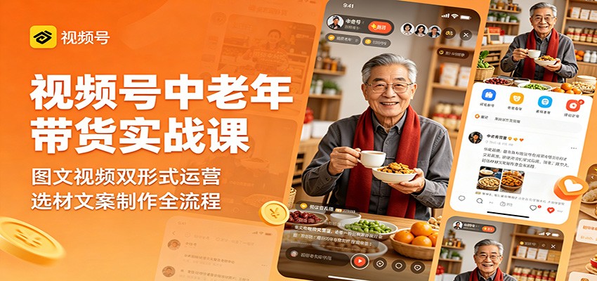 图片[1]-视频号中老年带货实战课：图文视频双形式运营，选材文案制作全流程-亮剑学堂