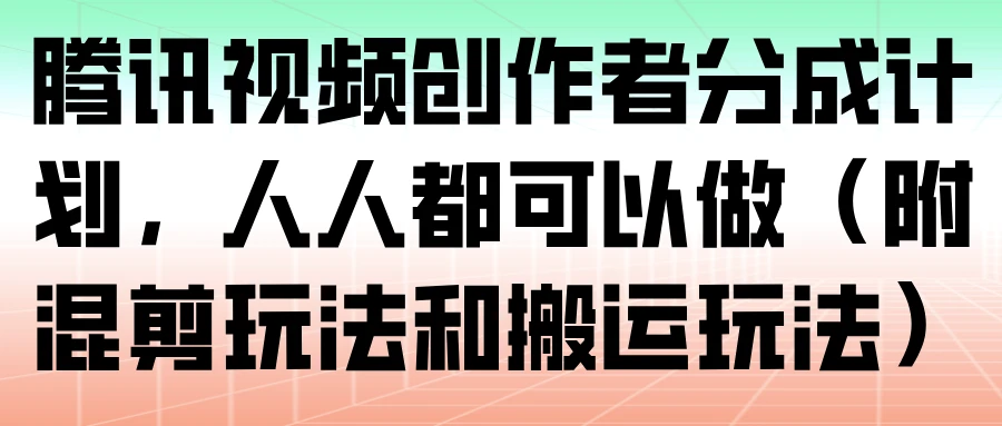 腾讯视频创作者分成计划，人人都可以做（附混剪玩法和搬运玩法）
