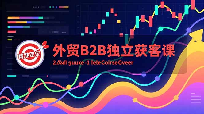 外贸B2B独立获客课，Facebook主页搭建、消息互动广告、精准定位，打造高询盘系统-亮剑学堂