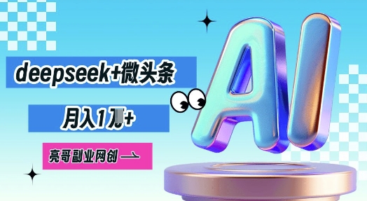 deepseek+微头条，原创图文变现，月入1W-极光库