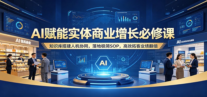 图片[1]-AI赋能实体商业增长必修课：知识库搭建人机协同，落地极简SOP，高效拓客业绩翻倍-极光库