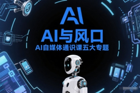 AI自媒体通识课五大专题，AI基础操作篇+AI生活娱乐篇+AI职场提效篇+AI自媒体实操篇+账号创作工具篇-亮剑学堂