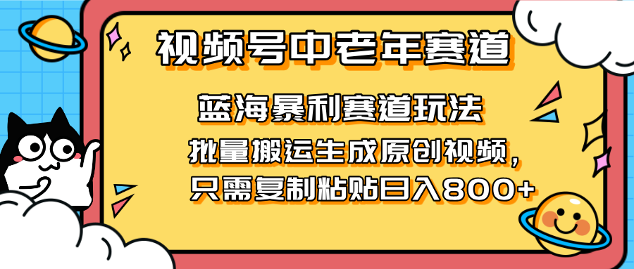 （14314期）2025视频号中老年短视频蓝海暴利风口！复制粘贴搬运视频单日赚800+，无...-极光库